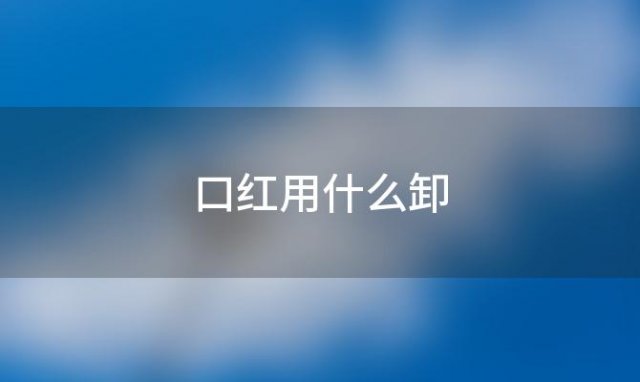 口红用什么卸「口红用什么卸好」