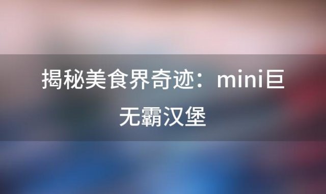 揭秘美食界奇迹：mini巨无霸汉堡，小巧身材大味道