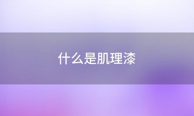 什么是肌理漆(什么是肌理漆肌理漆分类)