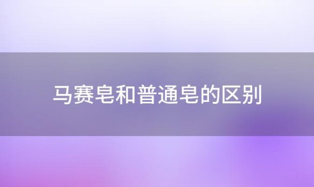 马赛皂和普通皂的区别(马赛皂和普通皂的区别在哪里)