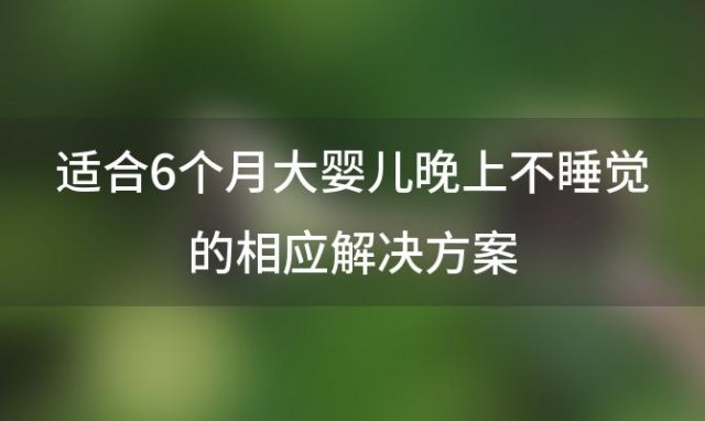 适合6个月大婴儿晚上不睡觉的相应解决方案