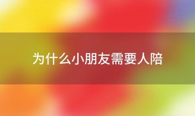 为什么小朋友需要人陪「为什么孩子总想让人陪」