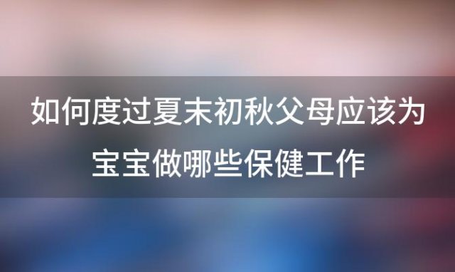 如何度过夏末初秋父母应该为宝宝做哪些保健工作