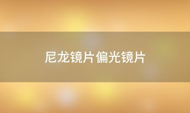 尼龙镜片偏光镜片 尼龙镜片与偏光镜片