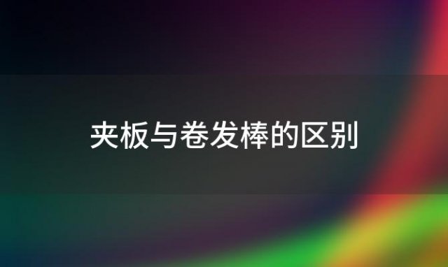 夹板与卷发棒的区别 电夹板和卷发棒的区别