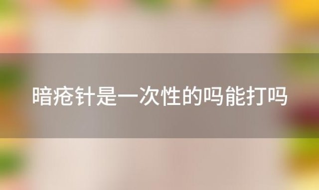 暗疮针是一次性的吗能打吗「暗疮针是一次性的吗多少钱」