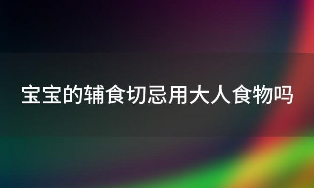 宝宝的辅食切忌用大人食物吗 宝宝辅食大人可以吃吗