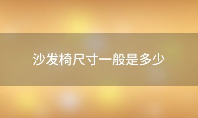 沙发椅尺寸一般是多少 沙发椅的尺寸是多少厘米