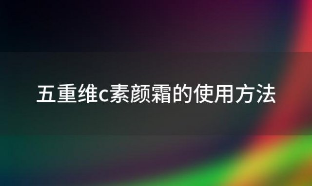 五重维c素颜霜的使用方法 素颜霜的使用方法男