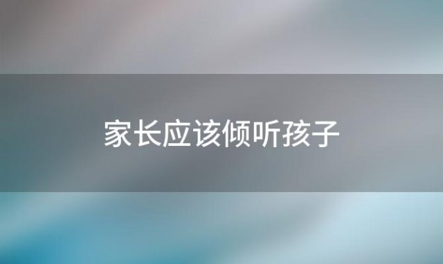 家长应该倾听孩子 家长应该听孩子意见吗