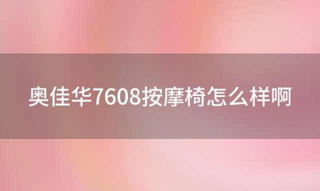 奥佳华7608按摩椅怎么样啊(奥佳华og7306这款按摩椅怎么样)