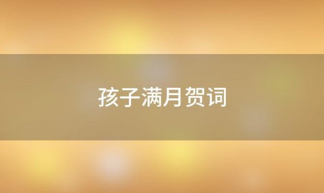 孩子满月贺词「孩子满月贺词主持词」