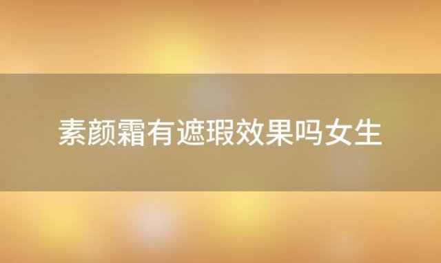 素颜霜有遮瑕效果吗女生 素颜霜有遮瑕效果吗怎么用