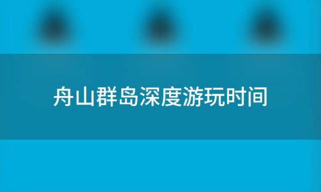 舟山群岛深度游玩时间，舟山群岛好玩儿吗