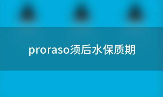 proraso须后水保质期，须后水会过期吗