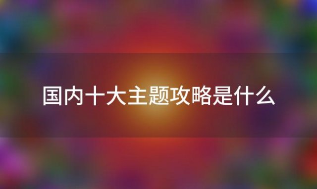 国内十大主题攻略是什么 国内十大主题酒店