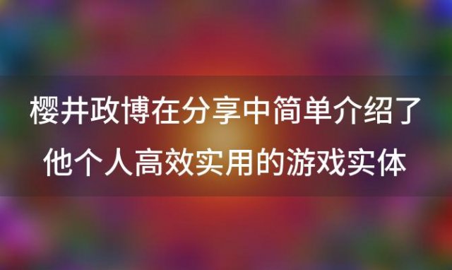 樱井政博在分享中简单介绍了他个人高效实用的游戏实体收藏和