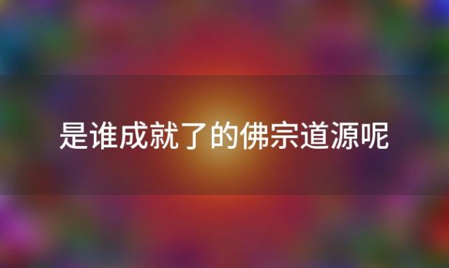 是谁成就了的佛宗道源呢 佛教成就者都有谁