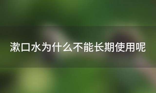 漱口水为什么不能长期使用呢，漱口水为什么不能长期使用的原因