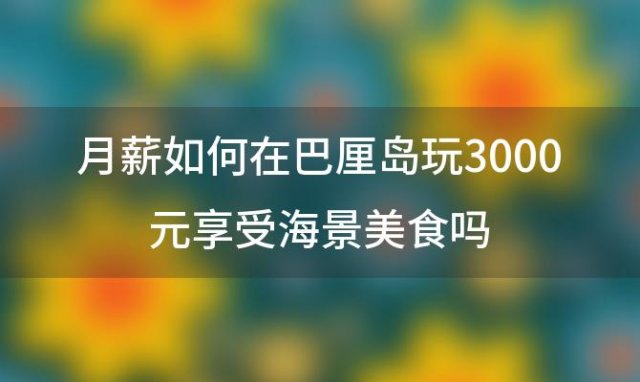 月薪如何在巴厘岛玩3000元享受海景美食吗