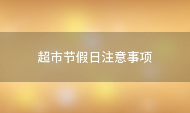 超市节假日注意事项(超市节假日不放假违法吗)