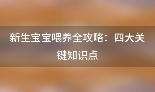 新生宝宝喂养全攻略：四大关键知识点，让新手爸妈轻松应对