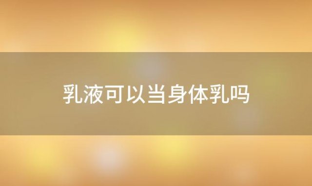 乳液可以当身体乳吗 乳液可以当身体乳一样抹身体吗