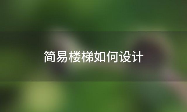 简易楼梯如何设计 简易楼梯如何设计好看