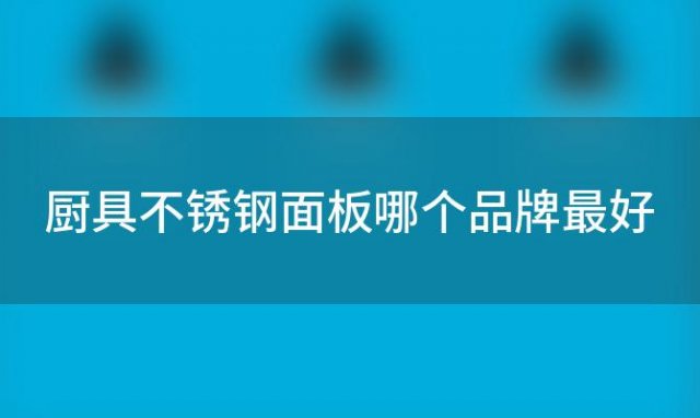 厨具不锈钢面板哪个品牌最好「不锈钢厨具台面」