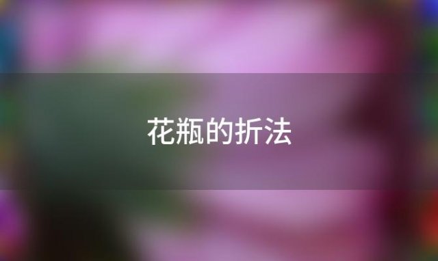 花瓶的折法「扑克牌花瓶的折法」