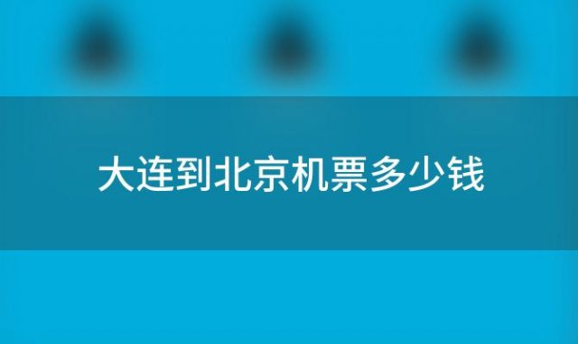 大连到北京机票多少钱(大连到北京机票查询)