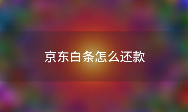 京东白条怎么还款(京东白条怎么还款方式)