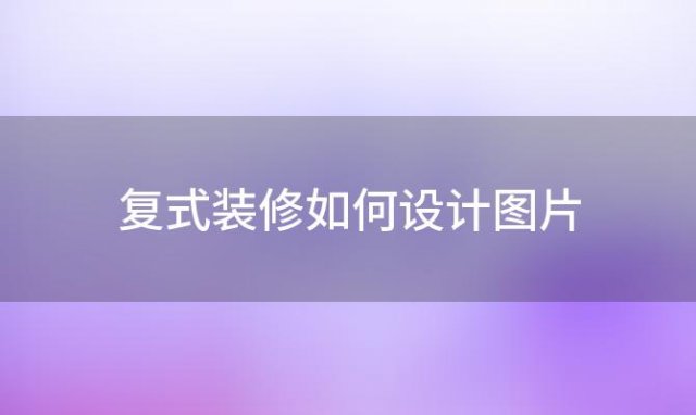 复式装修如何设计图片(复式装修如何设计)