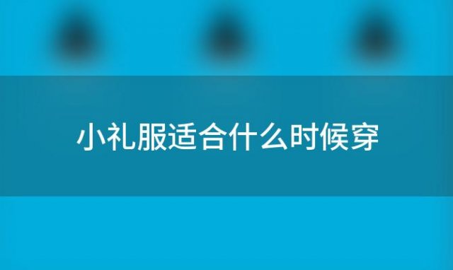 小礼服适合什么时候穿(伴娘的小礼服要注意点什么)