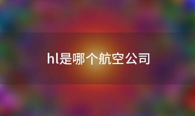 hl是哪个航空公司(LH是什么航空公司的缩写)