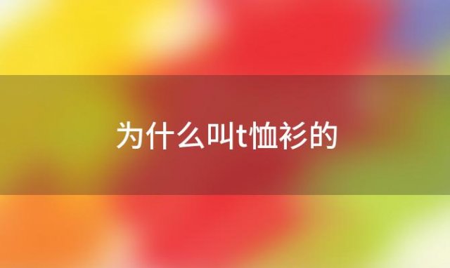 为什么叫t恤衫的(t恤为什么叫t恤)