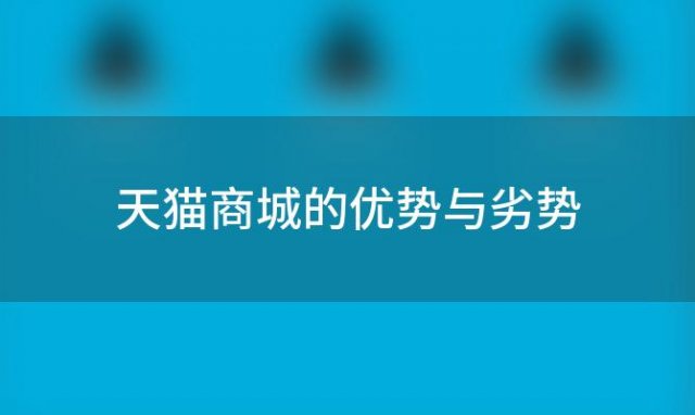 天猫商城的优势与劣势(天猫商城商城的优点与缺点?)