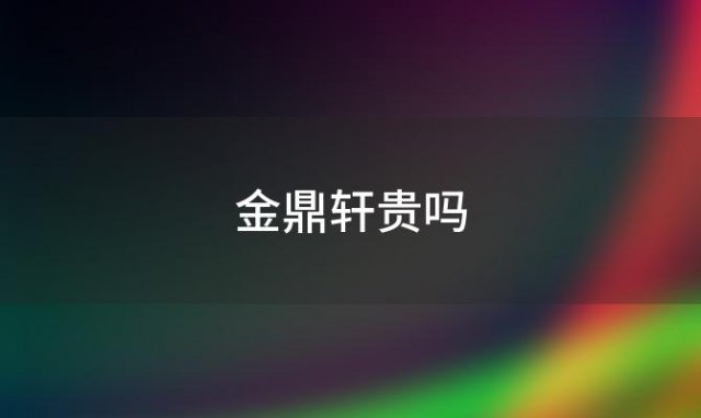 金鼎轩贵吗(金鼎轩什么档次)