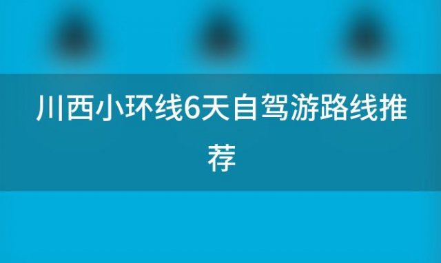 川西小环线6天自驾游路线推荐