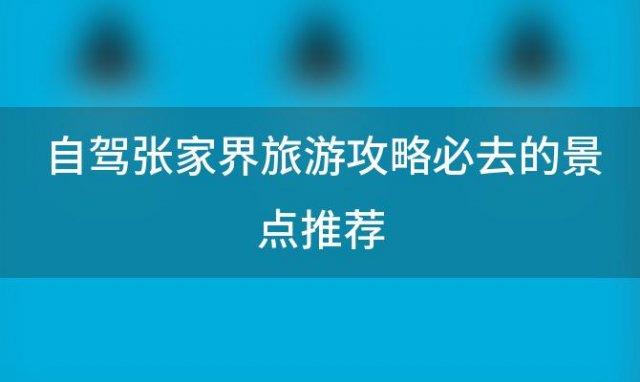 自驾张家界旅游攻略必去的景点推荐