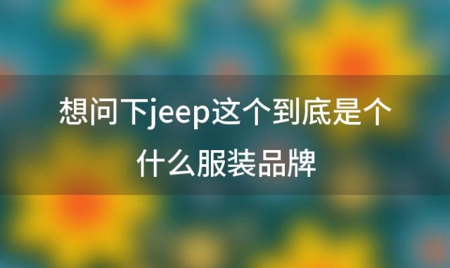 想问下jeep这个到底是个什么服装品牌