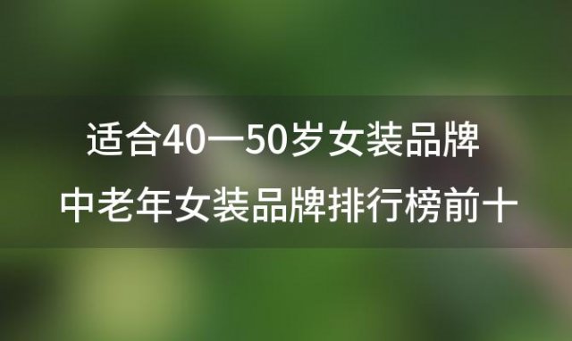 适合40一50岁女装品牌 中老年女装品牌排行榜前十名