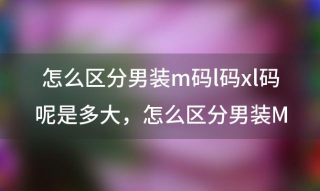 怎么区分男装m码l码xl码呢是多大