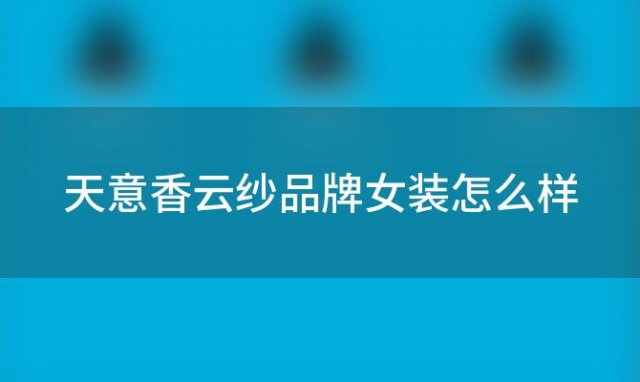 天意香云纱品牌女装怎么样(香云纱品牌怎么是倍艺蒙)