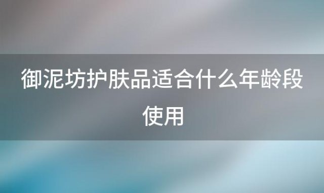 御泥坊护肤品适合什么年龄段使用