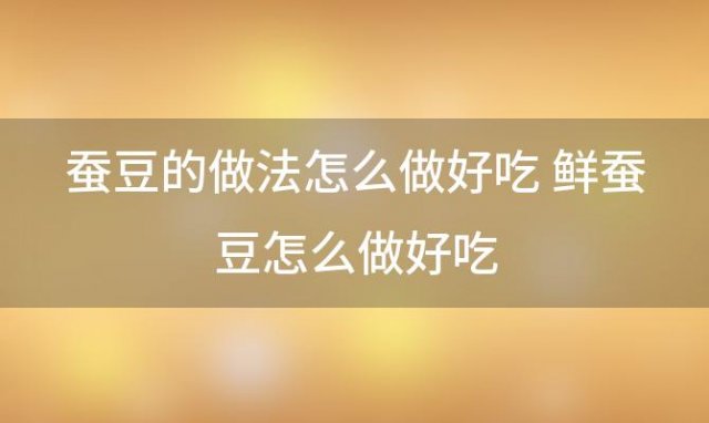 蚕豆的做法怎么做好吃 鲜蚕豆怎么做好吃