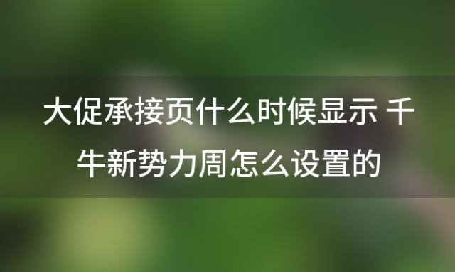 大促承接页什么时候显示 千牛新势力周怎么设置的