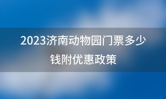 2023济南动物园门票多少钱附优惠政策