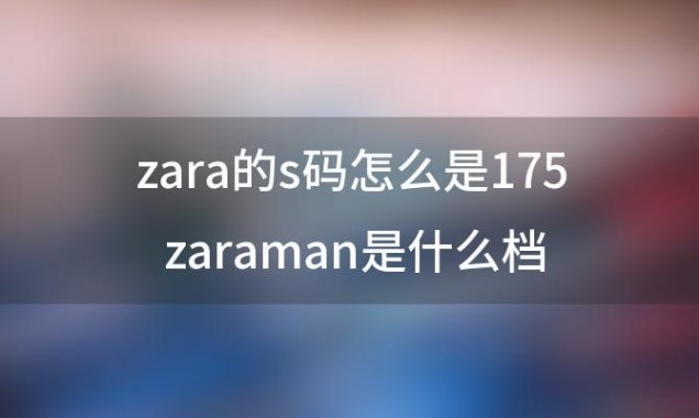 zara的s码怎么是175 zaraman是什么档次