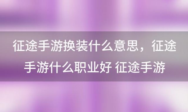 征途手游换装什么意思，征途手游什么职业好